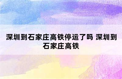 深圳到石家庄高铁停运了吗 深圳到石家庄高铁